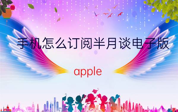 手机怎么订阅半月谈电子版 apple tv 订阅费用？